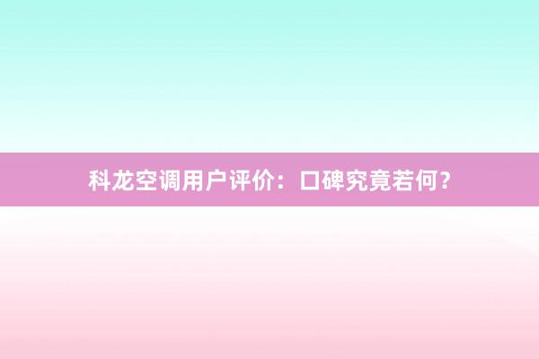 科龙空调用户评价：口碑究竟若何？