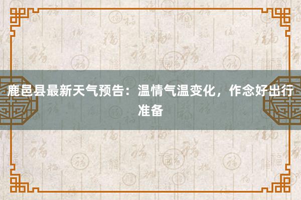 鹿邑县最新天气预告：温情气温变化，作念好出行准备